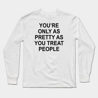 YOU’RE ONLY AS PRETTY AS YOU TREAT PEOPLE Long Sleeve T-Shirt